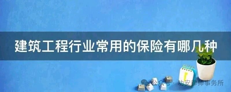 建筑工程行业有哪些保险？哪些是必须买的？分别有什么作用？